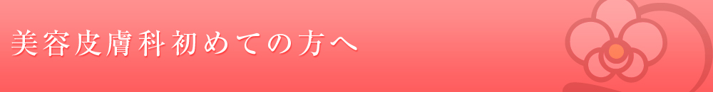 「美容皮膚科」はじめての方へ