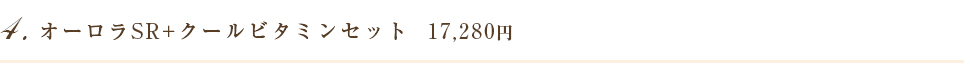 4. オーロラSR+クールビタミンセット  17,280円   15,550円